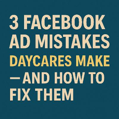 3 Facebook Ad Mistakes Home Daycares (and Small Centers) Make — and How to Fix Them