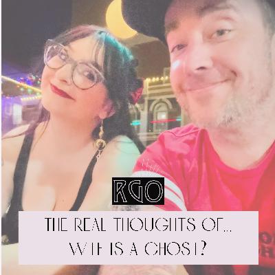 45. The Real Thoughts Of... WTF is a Ghost?? 45. The Real Thoughts Of... WTF is a Ghost??