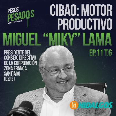 Ep.11 T.6 - Cibao: Motor Productivo Ft. Miguel "Miky" Lama
