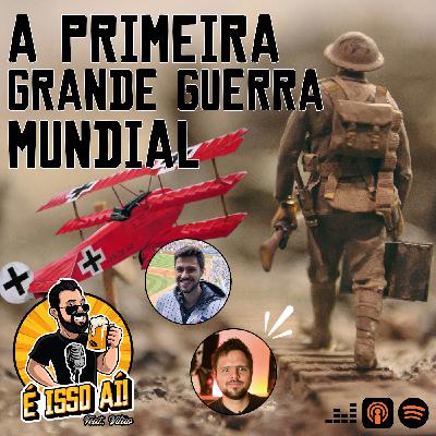 É Isso Aí! #46 - A primeira grande guerra mundial