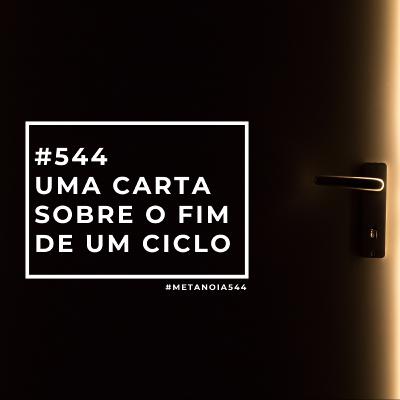 #544 - Uma Carta Sobre o Fim de Um Ciclo #544 - Uma Carta Sobre o Fim de Um Ciclo