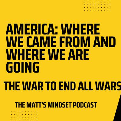 America: Where We Came From and Where We Are Going - The War to End All Wars