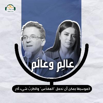 د. نبيل عبد الجليل: الموسيقا يمكن أن تحمل "المقدَّس" والطرب شيء آخر - عالِم وعالَم مع نور حريري