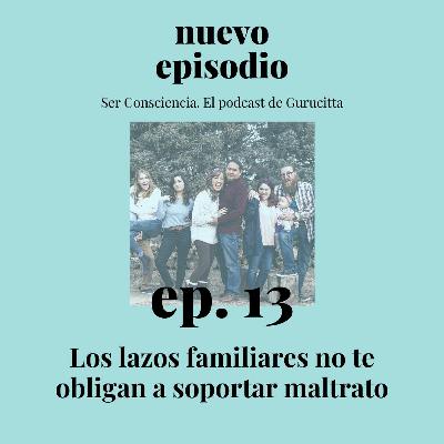 Ep. 13 - Los lazos familiares no te obligan a soportar maltrato Ep. 13 - Los lazos familiares no te obligan a soportar maltrato
