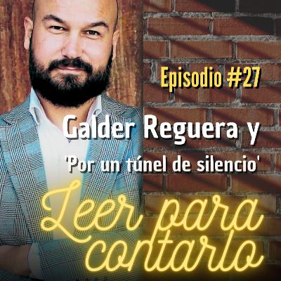 Leer para contarlo 27, con Galder Reguera y Por un túnel de silencio