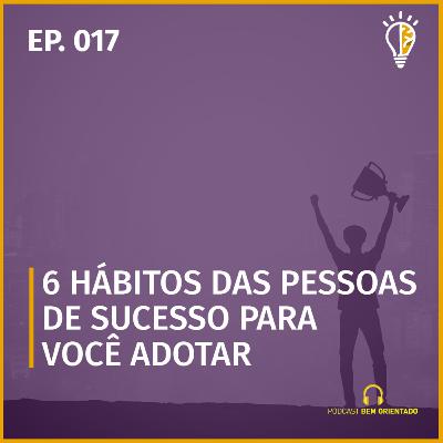 Bem Orientado #017 - 6 hábitos das pessoas de sucesso para você adotar