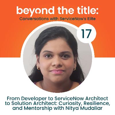 From Developer to ServiceNow Architect to Solution Architect: Curiosity, Resilience, and Mentorship with Nitya Mudaliar