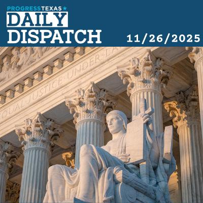 Daily Dispatch 11/26/25: Texas Awaits Map Call Amidst Backlog Of SCOTUS VRA Cases, and More