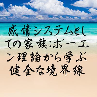 感情システムとしての家族：ボーエン理論から学ぶ健全な境界線