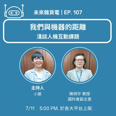EP107 | 我們與機器的距離 | 淺談人機互動課題 / 專訪國家科學及技術委員會 陳炳宇副主委 (上)
