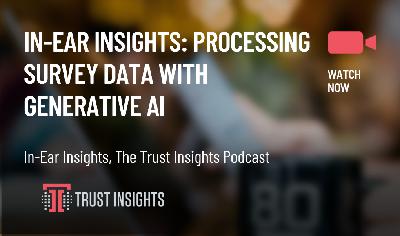 In-Ear Insights: Processing Survey Data With Generative AI In-Ear Insights: Processing Survey Data With Generative AI