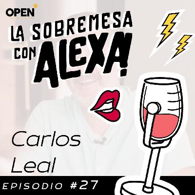 La Sobremesa Con Alexa | Carlos Leal | Episodio 27