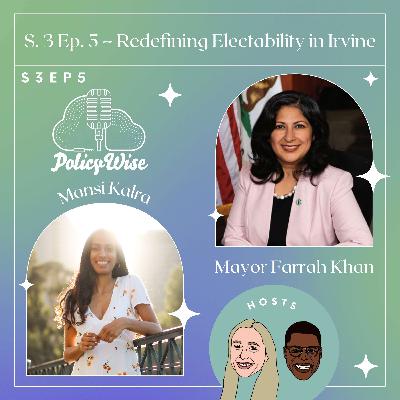 S3 E5: Redefining Electability in Irvine with Mayor Farrah N. Khan and Mansi Kalra S3 E5: Redefining Electability in Irvine with Mayor Farrah N. Khan and Mansi Kalra