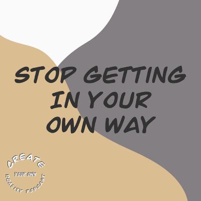 Stop Getting In Your Own Way Stop Getting In Your Own Way