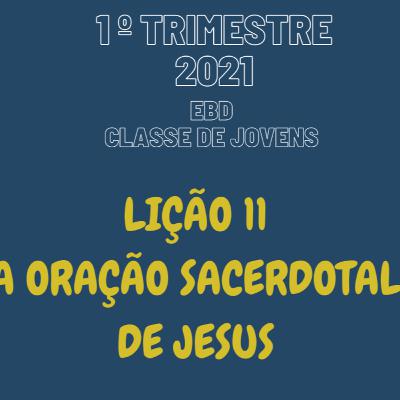 EBD ONLINE LIÇÃO 11 - A ORAÇÃO SACERDOTAL DE JESUS [1º TRIM 2021] #11