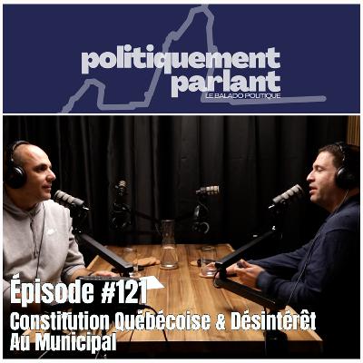 Épisode #121 - Constitution Québécoise & Désintérêt Au Municipal