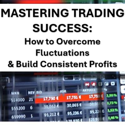 Mastering Trading Success: How to Overcome Fluctuations & Build Consistent Profits Mastering Trading Success: How to Overcome Fluctuations & Build Consistent Profits