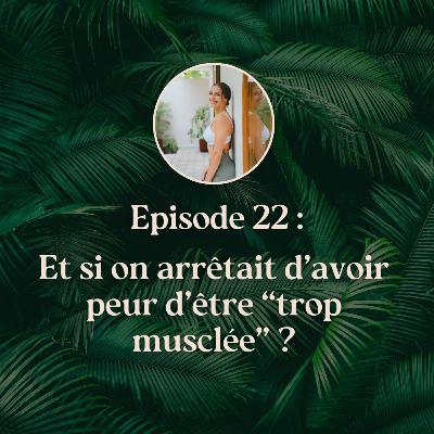 EP.22 : Et si on arrêtait d’avoir peur d’être “trop musclée” ?