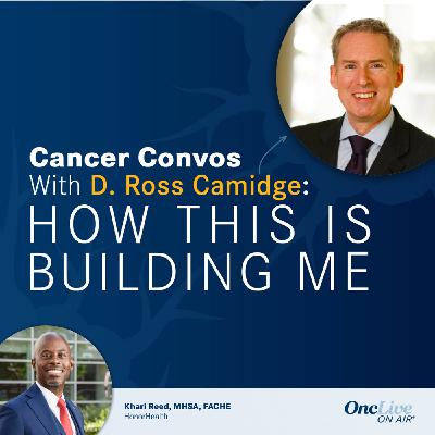 S2 Ep5: How a Devotion to Heath Care Conquered Societal Barriers: With D. Ross Camidge, MD, PhD; and Khari Reed, MHSA, FACHE