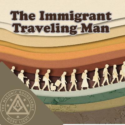 The Masonic Roundtable - 0542 - The Immigrant Traveling Man The Masonic Roundtable - 0542 - The Immigrant Traveling Man
