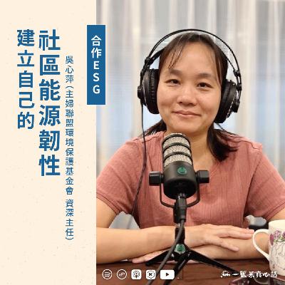 EP149【合作ESG】建立自己的社區能源韌性 ft.吳心萍（主婦聯盟環境保護基金會 資深主任）