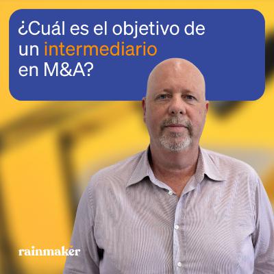 ¿Cuál es el OBJETIVO del INTERMEDIARIO en M&A? con Antonio Valverde | Rainmaker 2x01