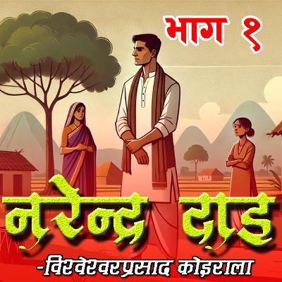 नरेन्द्र दाइ । भाग १ । विश्वेश्वरप्रसाद कोइराला । Narendra Dai By BP Koirala - Part 1