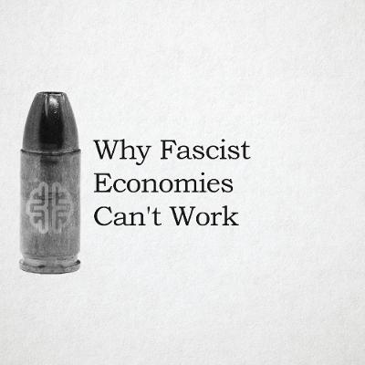Why Fascist Economies Can't Work Why Fascist Economies Can't Work