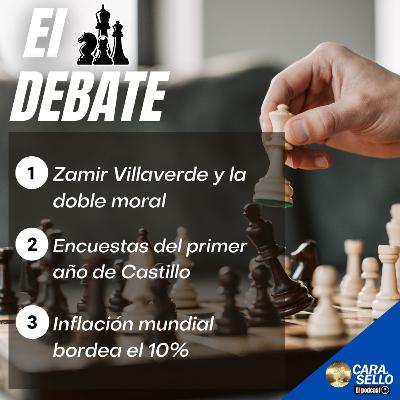 EL DEBATE / Zamir Villaverde y la doble moral, Encuestas del primer año de Castillo, Inflación mundial bordea el 10%