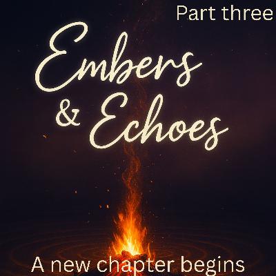 A New Chapter - Embers & Echoes Part 3