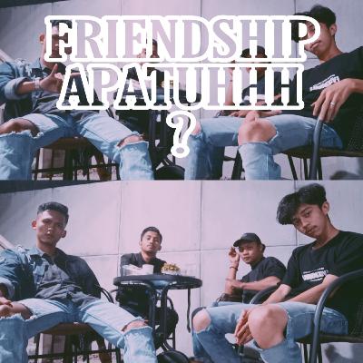 FRIENDSHIP TEH NAON? FRIENDSHIP TEH NAON?