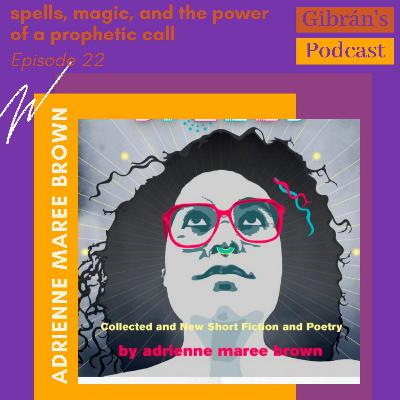 Gibran’s Podcast: Episode 22 - Fables, Spells and the Prophetic w/ adrienne maree brown Gibran’s Podcast: Episode 22 - Fables, Spells and the Prophetic w/ adrienne maree brown