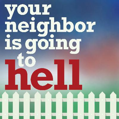 Your Neighbor Is Going to Hell Your Neighbor Is Going to Hell