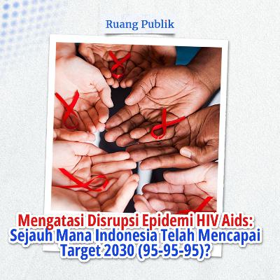 Mengatasi Disrupsi Epidemi HIV Aids: Sejauh Mana Indonesia Telah Mencapai Target 2030 (95-95-95)?