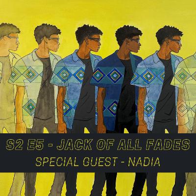 S2 E5 - Jack of All Fades feat. Nadia S2 E5 - Jack of All Fades feat. Nadia