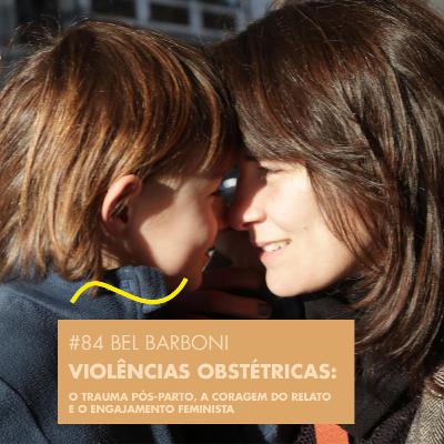 # 84 BEL BARBONI - VIOLÊNCIAS OBSTÉTRICAS: O TRAUMA PÓS-PARTO, A CORAGEM DO RELATO E O ENGAJAMENTO FEMINISTA