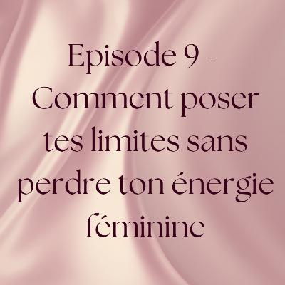Episode 9 - Comment poser tes limites sans perdre ton énergie féminine Episode 9 - Comment poser tes limites sans perdre ton énergie féminine