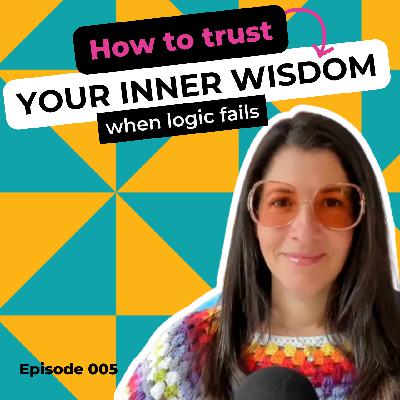 EP 005 How to Trust Your Inner Wisdom When Logic Fails