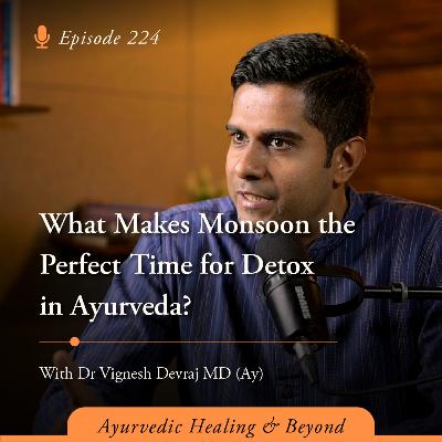 #224 What Makes Monsoon the Perfect Time for Detox in Ayurveda? | With Dr Vignesh Devraj