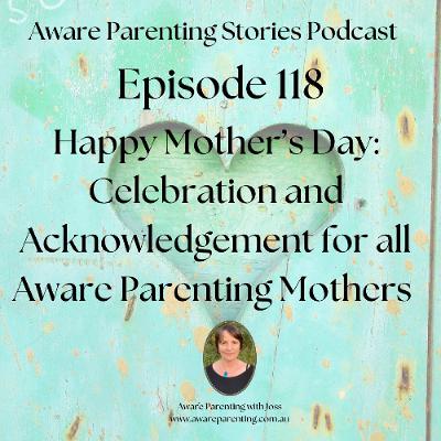 Episode 118 - Happy Mother's Day - Celebration & Acknowledgement for all Aware Parenting Mothers