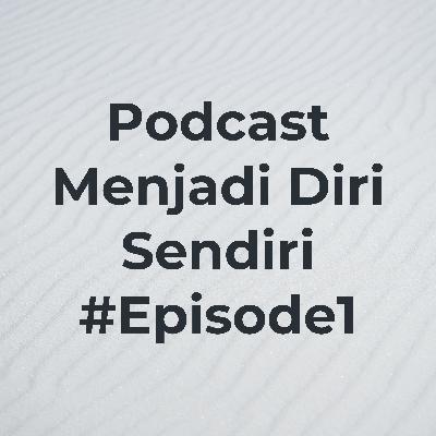 Podcast Menjadi Diri Sendiri #Episode1