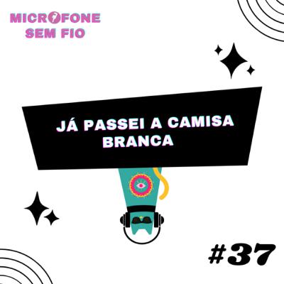 #37 - Já passei a camisa branca