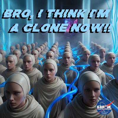 Bro, I think I'm a clone NOW!!