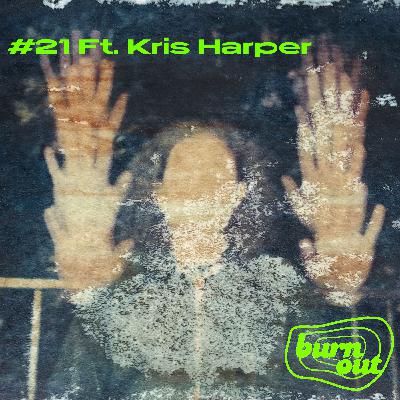 BURN OUT #21: FT. KRIS HARPER BURN OUT #21: FT. KRIS HARPER