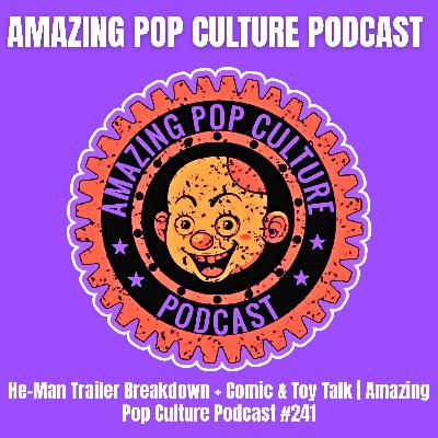 He-Man Trailer Breakdown + Comic & Toy Talk | Amazing Pop Culture Podcast #241