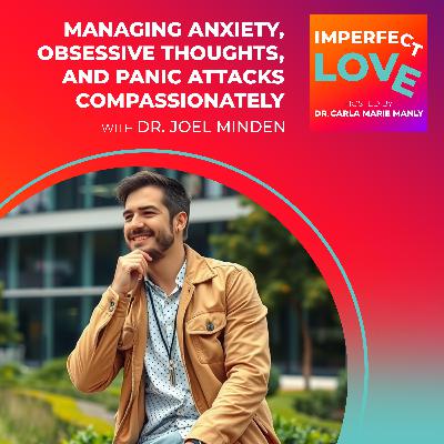 Managing Anxiety, Obsessive Thoughts, and Panic Attacks Compassionately with Dr. Joel Minden