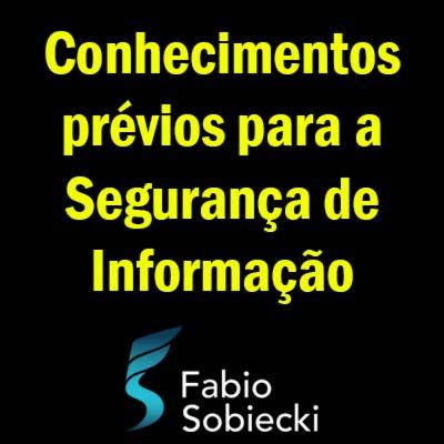 🤔 CONHECIMENTOS PRÉVIOS PARA A SEGURANÇA DA INFORMAÇÃO | FABIO SOBIECKI 🤔 CONHECIMENTOS PRÉVIOS PARA A SEGURANÇA DA INFORMAÇÃO | FABIO SOBIECKI