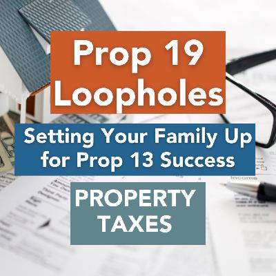 Prop 19 Loopholes: Setting Your Family Up for Prop 13 Success Prop 19 Loopholes: Setting Your Family Up for Prop 13 Success