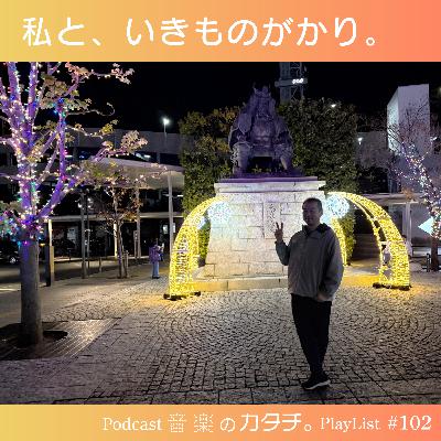 #102 私と、いきものがかり。【音楽のカタチ。】 #102 私と、いきものがかり。【音楽のカタチ。】