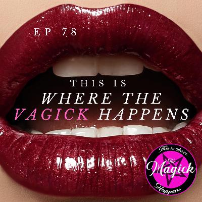 Ep 78 - This Is Where The VAGICK Happens